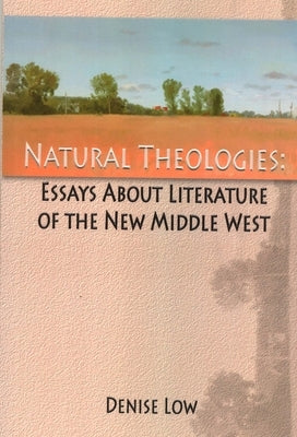 Natural Theologies: Essays about Literature of the New Middle West by Low, Denise