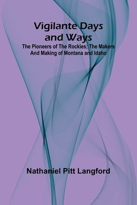 Vigilante Days and Ways; The pioneers of the Rockies; the makers and making of Montana and Idaho by Pitt Langford, Nathaniel