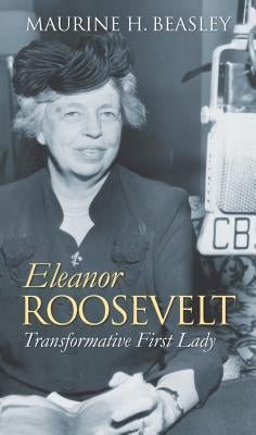 Eleanor Roosevelt: Transformative First Lady by Beasley, Maurine H.