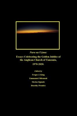 Nuru na Uzima: Essays Celebrating the Golden Jubilee of the Anglican Church of Tanzania, 1970-2020 by Mbennah, Emmanuel