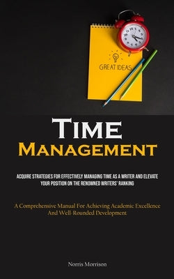 Time Management: Acquire Strategies For Effectively Managing Time As A Writer And Elevate Your Position On The Renowned Writers' Ranking (A Comprehens by Morrison, Norris
