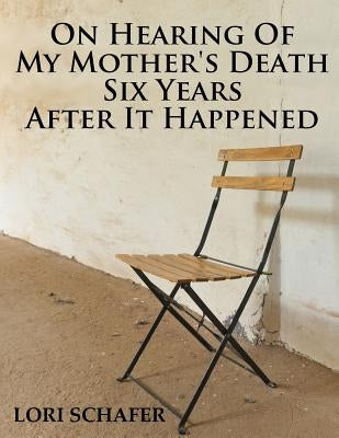 On Hearing of My Mother's Death Six Years After It Happened: A Daughter's Memoir of Mental Illness by Schafer, Lori L.