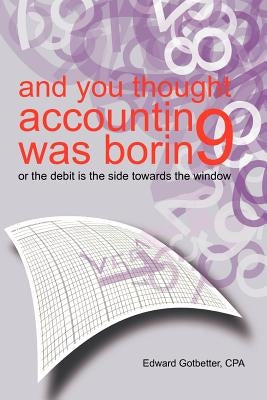 And You Thought Accounting Was Boring: Or the Debit Is the Side Towards the Window by Gotbetter Cpa, Edward