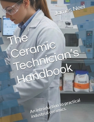 The Ceramic Technician's Handbook: An introduction to practical industrial ceramics. by Neel, James
