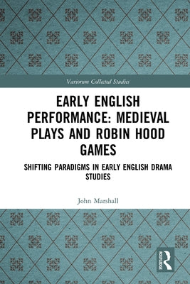Early English Performance: Medieval Plays and Robin Hood Games: Shifting Paradigms in Early English Drama Studies by Marshall, John