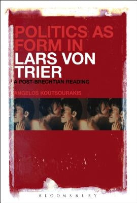 Politics as Form in Lars Von Trier: A Post-Brechtian Reading by Koutsourakis, Angelos