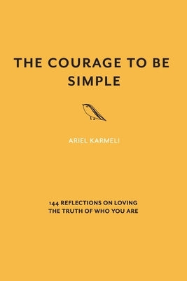 The Courage to Be Simple: 144 Reflections on Loving the Truth of Who You Are by Karmeli, Ariel