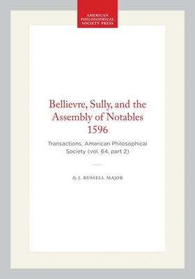 Bellievre, Sully, and the Assembly of Notables 1596: Transactions, American Philosophical Society (Vol. 64, Part 2) by Major, J. Russell