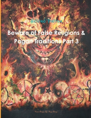Beware of False Religions & Pagan Traditions Part 3 by Fulton, Helene