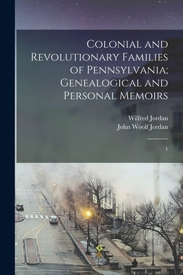 Colonial and Revolutionary Families of Pennsylvania; Genealogical and Personal Memoirs: 1 by Jordan, John Woolf