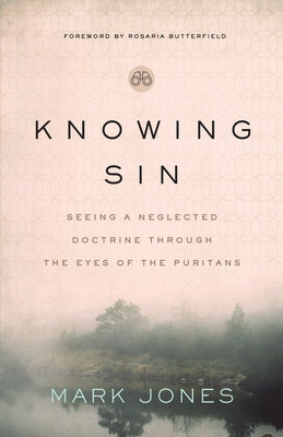 Knowing Sin: Seeing a Neglected Doctrine Through the Eyes of the Puritans by Jones, Mark