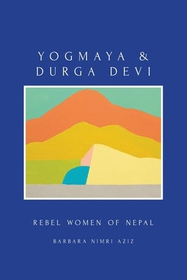 Yogmaya & Durga Devi: Rebel Women of Nepal by Aziz, Barbara Nimri