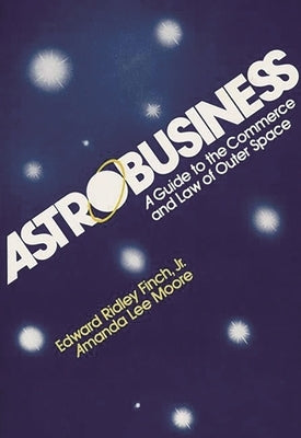 Astrobusiness: A Guide to Commerce and Law of Outer Space by Finch, Edward R.