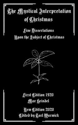 The Mystical Interpretation of Christmas: Five Dissertations Upon the Subject of Christmas by Warwick, Tarl