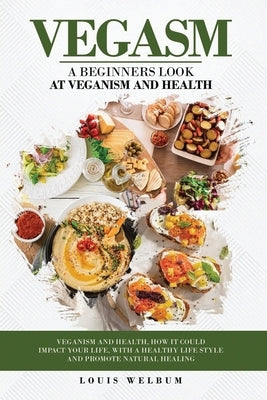 Vegasm: A Beginners Look At Veganism and health by Welbum, Louis