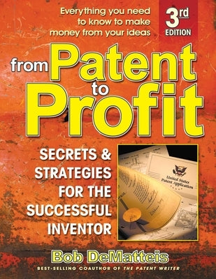 From Patent to Profit: Secrets and Strategies for the Successful Inventor by Demateis, Bob