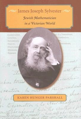 James Joseph Sylvester: Jewish Mathematician in a Victorian World by Parshall, Karen Hunger