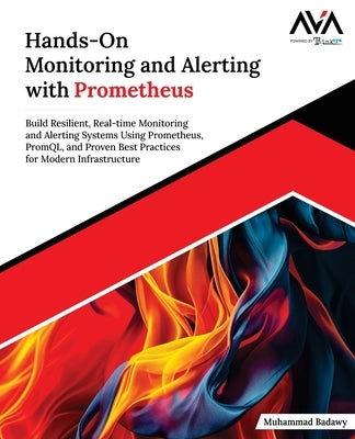 Hands-On Monitoring and Alerting with Prometheus: Build Resilient, Real-time Monitoring and Alerting Systems Using Prometheus, PromQL, and Proven Best by Badawy, Muhammad