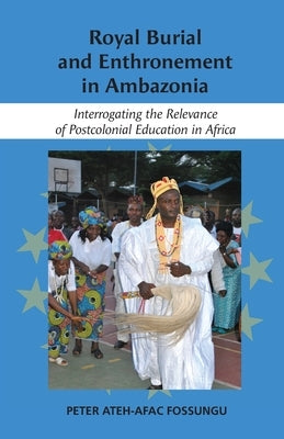 Royal Burial and Enthronement in Ambazonia: Interrogating the Relevance of Postcolonial Education in Africa by Fossungo, Peter