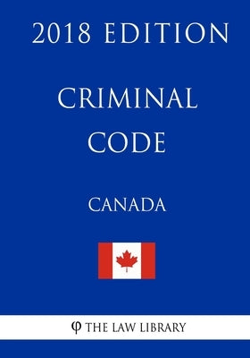 Criminal Code (Canada) - 2018 Edition by The Law Library