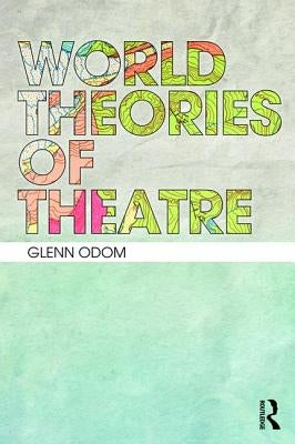 World Theories of Theatre by Odom, Glenn A.