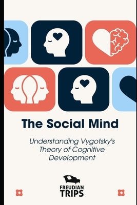 The Social Mind: Understanding Vygotsky's Theory of Cognitive Development by Trips, Freudian