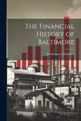 The Financial History of Baltimore by Hollander, Jacob Harry