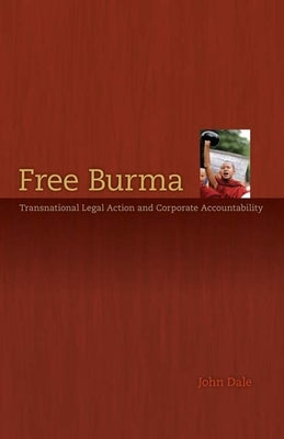 Free Burma: Transnational Legal Action and Corporate Accountability by Dale, John G.