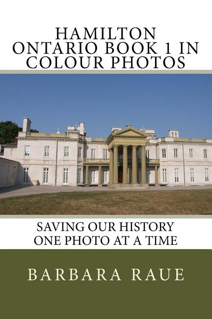 Hamilton Ontario Book 1 in Colour Photos: Saving Our History One Photo at a Time by Raue, Barbara