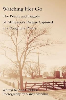Watching Her Go: The Beauty and Tragedy of Alzheimer's Disease Captured in a Daughter's Poetry by Merkling, Nancy