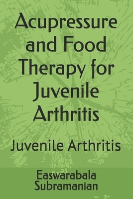 Acupressure and Food Therapy for Juvenile Arthritis: Juvenile Arthritis by Subramanian, Easwarabala