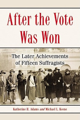 After the Vote Was Won: The Later Achievements of Fifteen Suffragists by Adams, Katherine H.