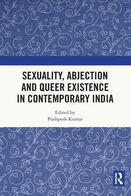 Sexuality, Abjection and Queer Existence in Contemporary India by Kumar, Pushpesh