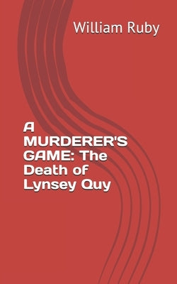 A Murderer's Game: The Death of Lynsey Quy by Ruby, William