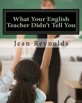 What Your English Teacher Didn't Tell You: Showcase Yourself through Your Writing by Reynolds Phd, Jean