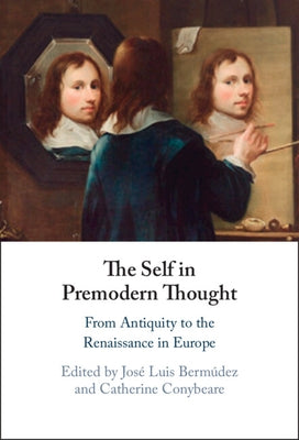 The Self in Premodern Thought: From Antiquity to the Renaissance in Europe by Bermúdez, José Luis