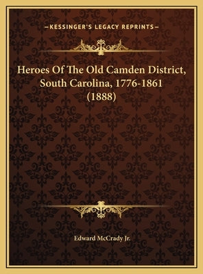 Heroes Of The Old Camden District, South Carolina, 1776-1861 (1888) by McCrady, Edward, Jr.