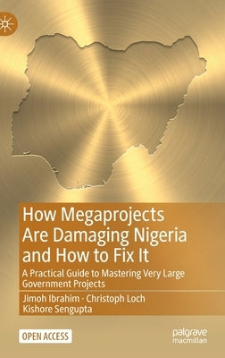 How Megaprojects Are Damaging Nigeria and How to Fix It: A Practical Guide to Mastering Very Large Government Projects by Ibrahim, Jimoh