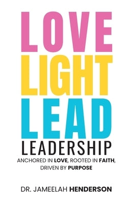 Love, Light, Lead: Anchored in Love, Rooted in Faith, Driven by Purpose by Henderson, Jameelah