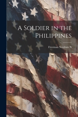 A Soldier in the Philippines by Freeman, Needom N.