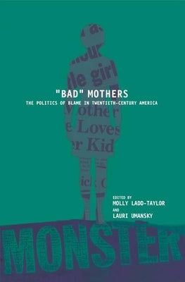 Bad Mothers: The Politics of Blame in Twentieth-Century America by Ladd-Taylor, Molly