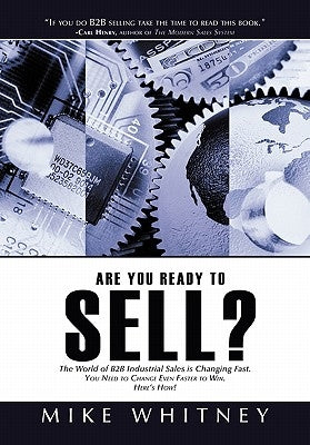 Are You Ready to Sell?: B2B industrial buyers operate in a world of fast changing needs. You must change even faster to win orders. Here's how by Whitney, Mike