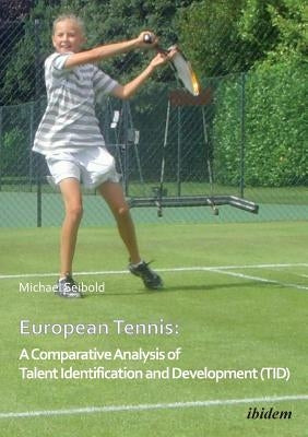 European Tennis: A Comparative Analysis of Talent Identification and Development (TID). by Seibold, Michael