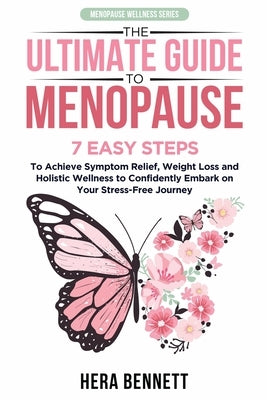 The Ultimate Guide to Menopause: 7 Easy Steps to Achieve Symptom Relief, Weight Loss, and Holistic Wellness to Confidently Embark on Your Stress-Free by Bennett, Hera
