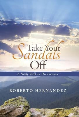 Take Your Sandals Off: A Daily Walk in His Presence by Hernandez, Roberto