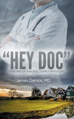 Hey Doc: Memoirs of a Rural Family Physician by Damos, James
