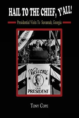 Hail to the Chief, Y'all: : Presidential visits to Savannah, Georgia by Cope, Tony