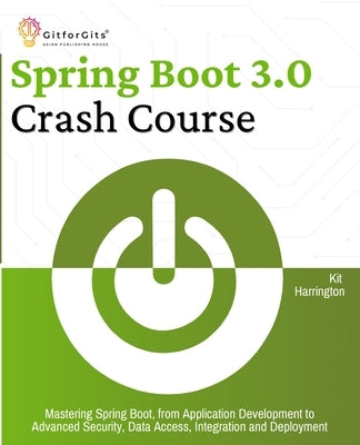 Spring Boot 3.0 Crash Course: Mastering Spring Boot, from Application Development to Advanced Security, Data Access, Integration and Deployment by Harrington, Kit