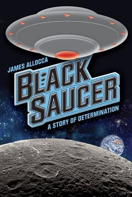 Black Saucer: A Story Of Determination by Allocca, James