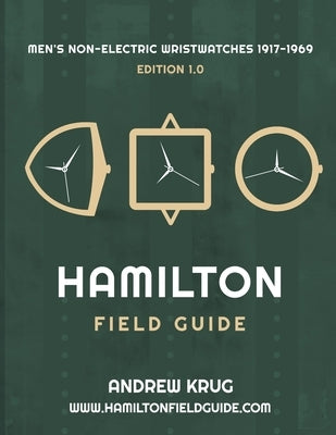 Hamilton Field Guide: Men's Non-Electric Wristwatches 1917-1969 by Krug, Andrew